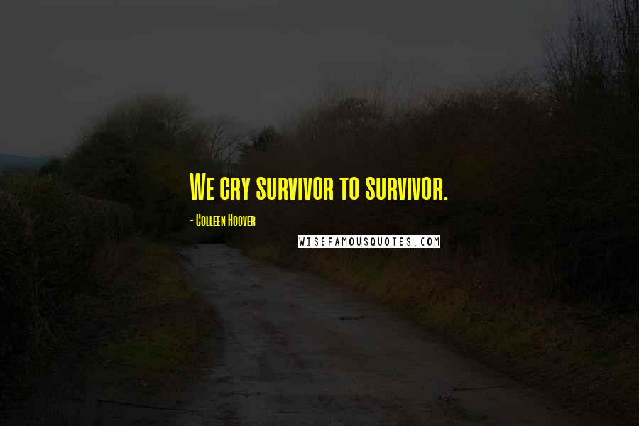 Colleen Hoover Quotes: We cry survivor to survivor.