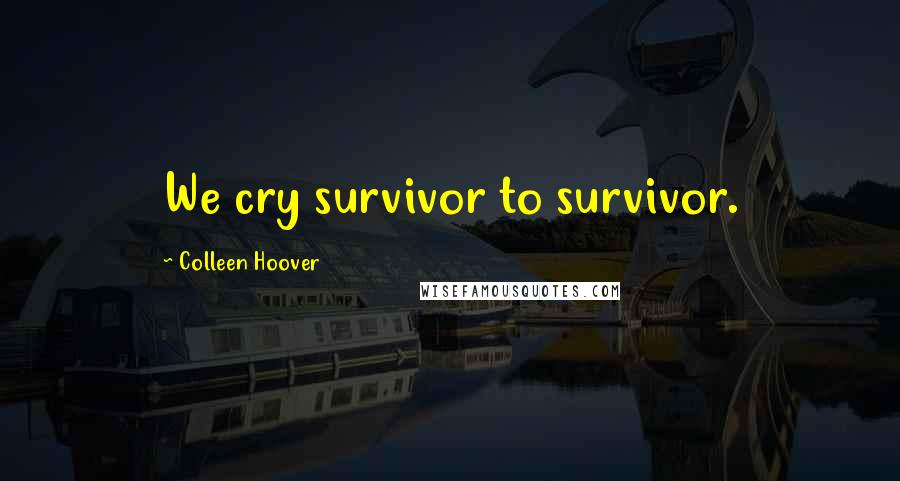 Colleen Hoover Quotes: We cry survivor to survivor.