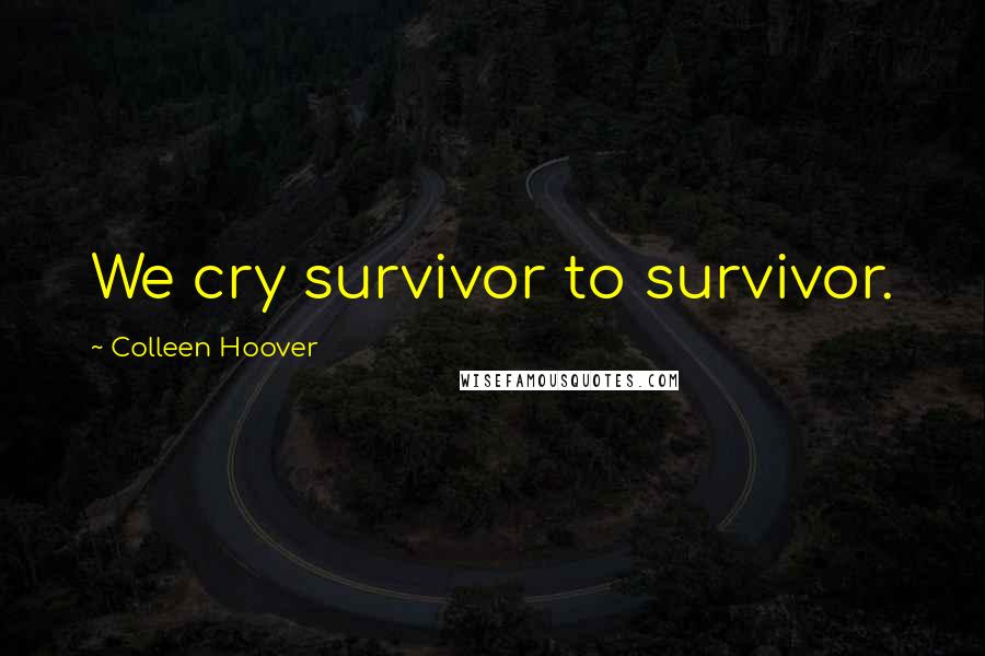 Colleen Hoover Quotes: We cry survivor to survivor.