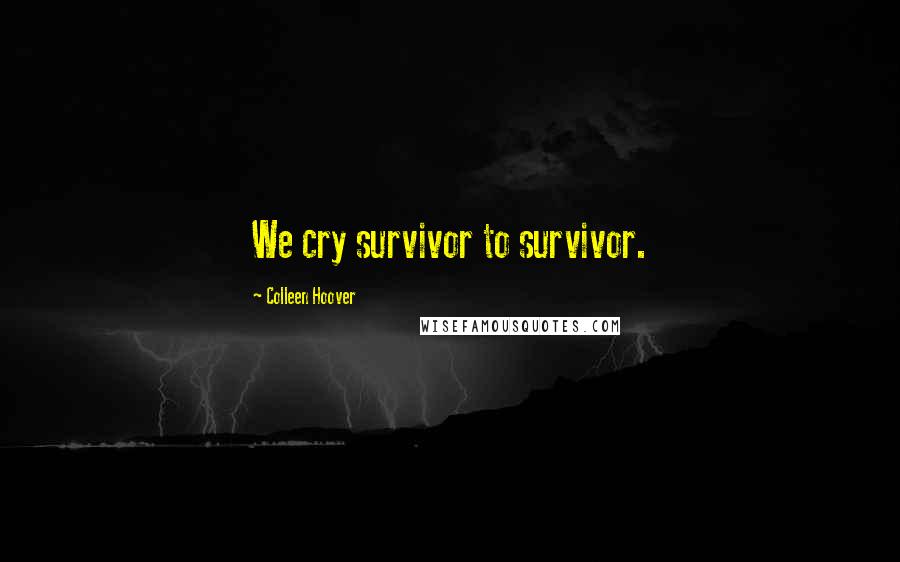 Colleen Hoover Quotes: We cry survivor to survivor.