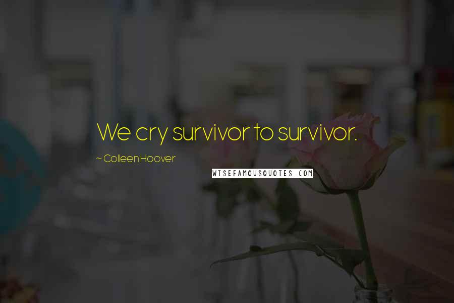 Colleen Hoover Quotes: We cry survivor to survivor.