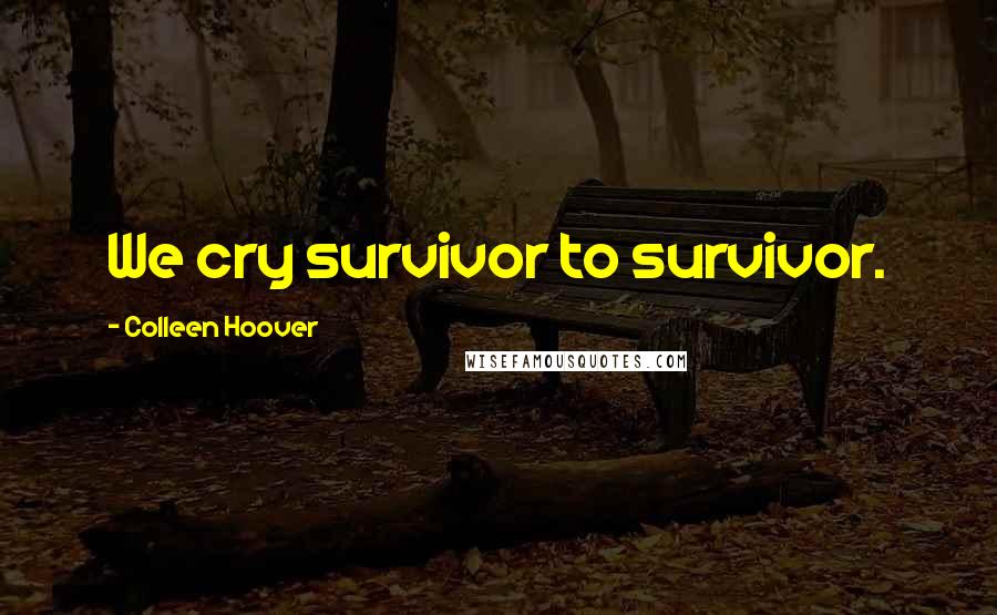 Colleen Hoover Quotes: We cry survivor to survivor.