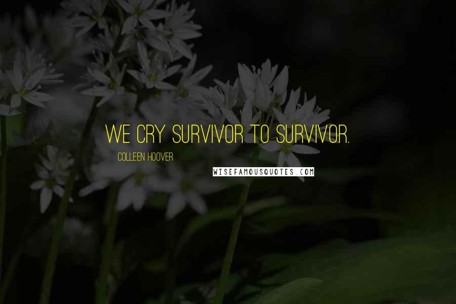 Colleen Hoover Quotes: We cry survivor to survivor.