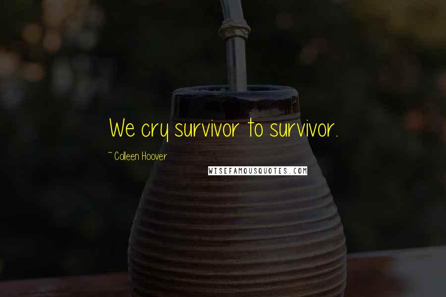 Colleen Hoover Quotes: We cry survivor to survivor.