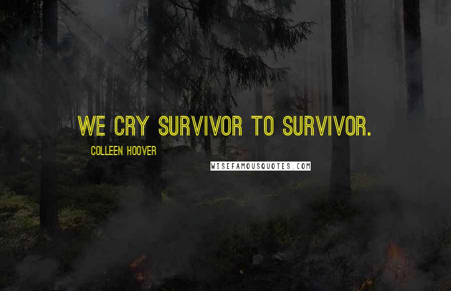 Colleen Hoover Quotes: We cry survivor to survivor.