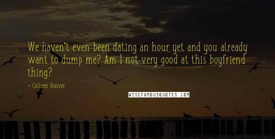 Colleen Hoover Quotes: We haven't even been dating an hour yet and you already want to dump me? Am I not very good at this boyfriend thing?