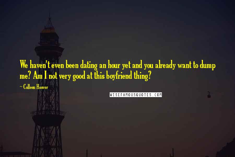 Colleen Hoover Quotes: We haven't even been dating an hour yet and you already want to dump me? Am I not very good at this boyfriend thing?