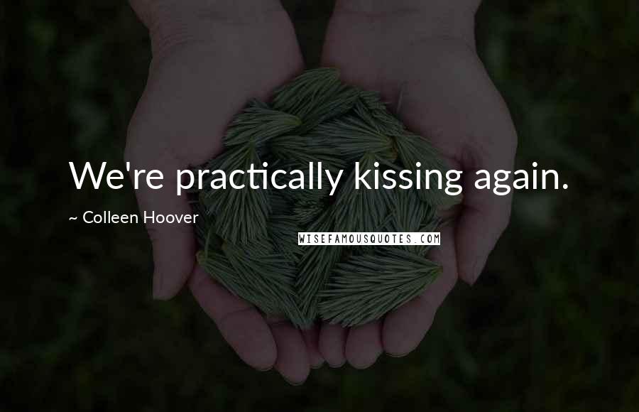 Colleen Hoover Quotes: We're practically kissing again.