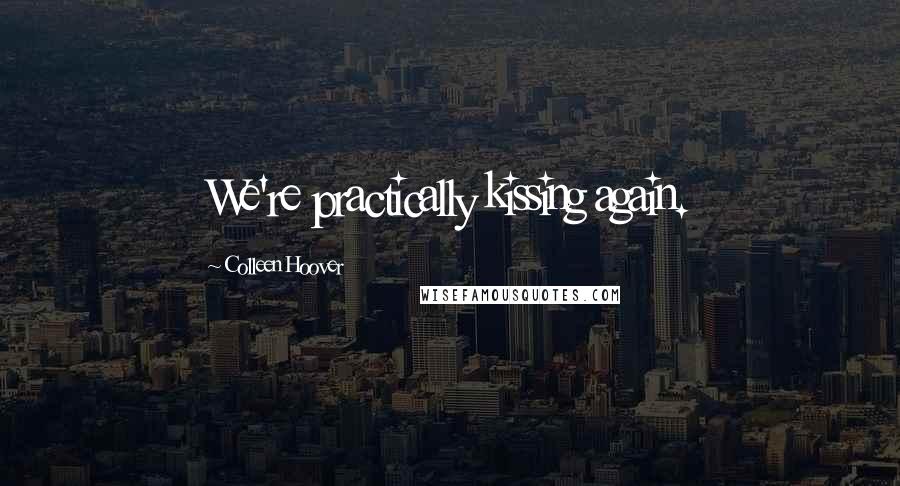 Colleen Hoover Quotes: We're practically kissing again.