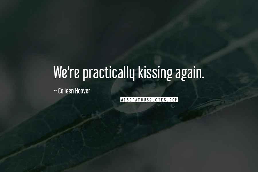 Colleen Hoover Quotes: We're practically kissing again.