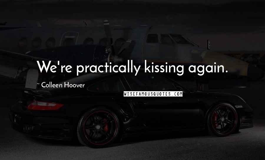 Colleen Hoover Quotes: We're practically kissing again.