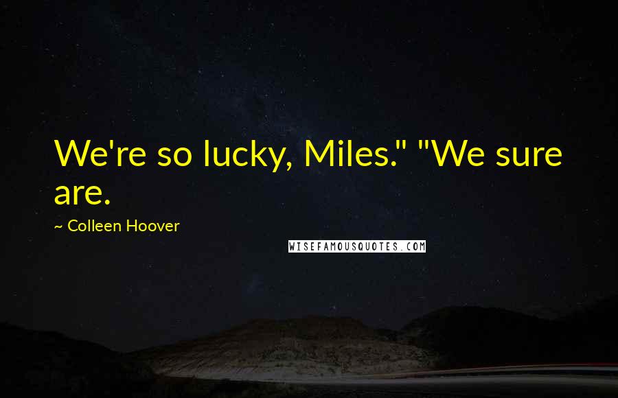 Colleen Hoover Quotes: We're so lucky, Miles." "We sure are.