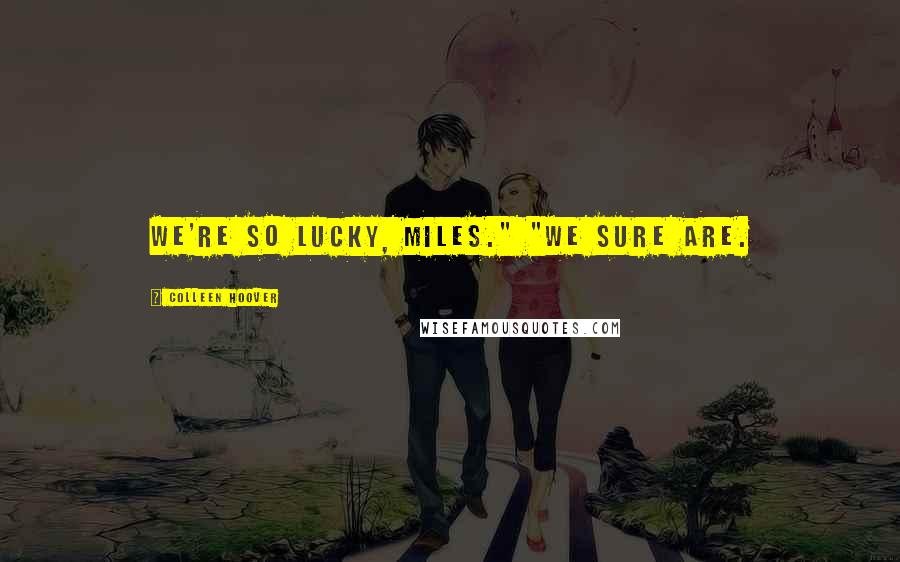 Colleen Hoover Quotes: We're so lucky, Miles." "We sure are.