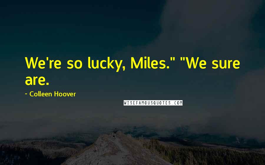 Colleen Hoover Quotes: We're so lucky, Miles." "We sure are.