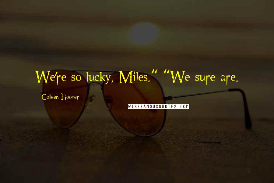 Colleen Hoover Quotes: We're so lucky, Miles." "We sure are.