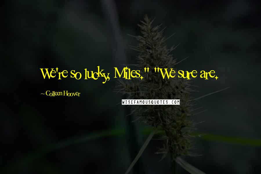 Colleen Hoover Quotes: We're so lucky, Miles." "We sure are.