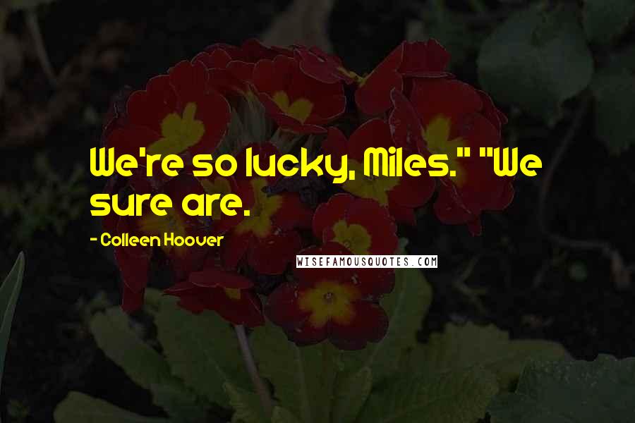 Colleen Hoover Quotes: We're so lucky, Miles." "We sure are.