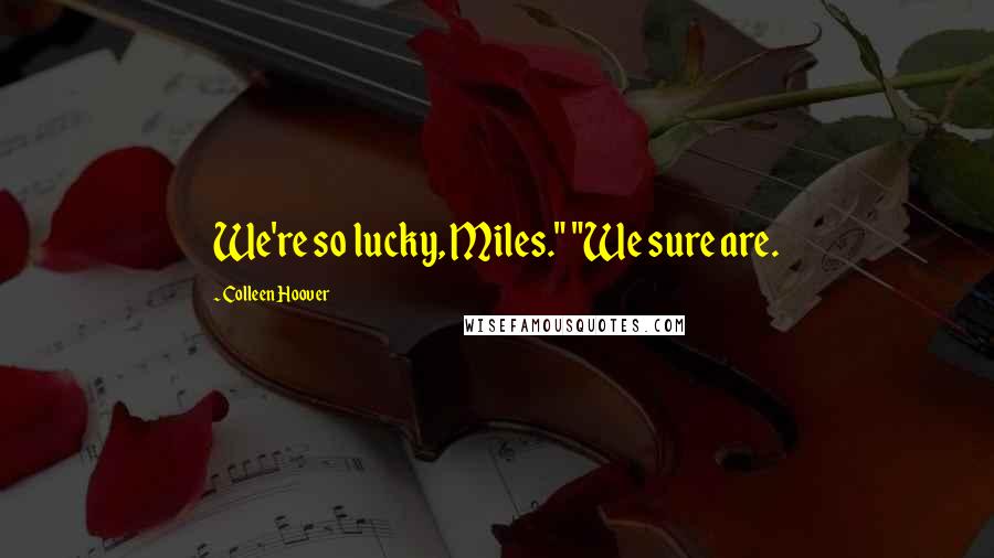 Colleen Hoover Quotes: We're so lucky, Miles." "We sure are.