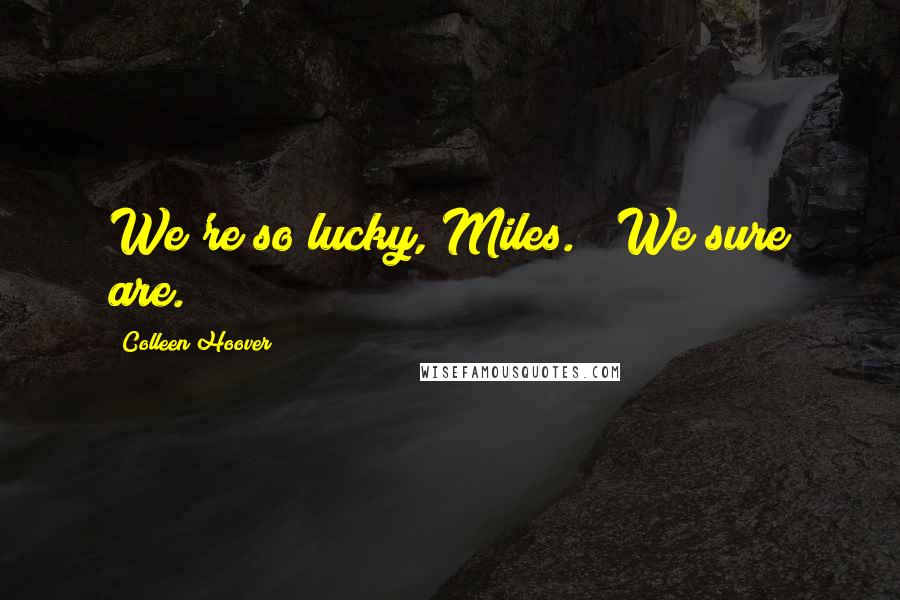 Colleen Hoover Quotes: We're so lucky, Miles." "We sure are.