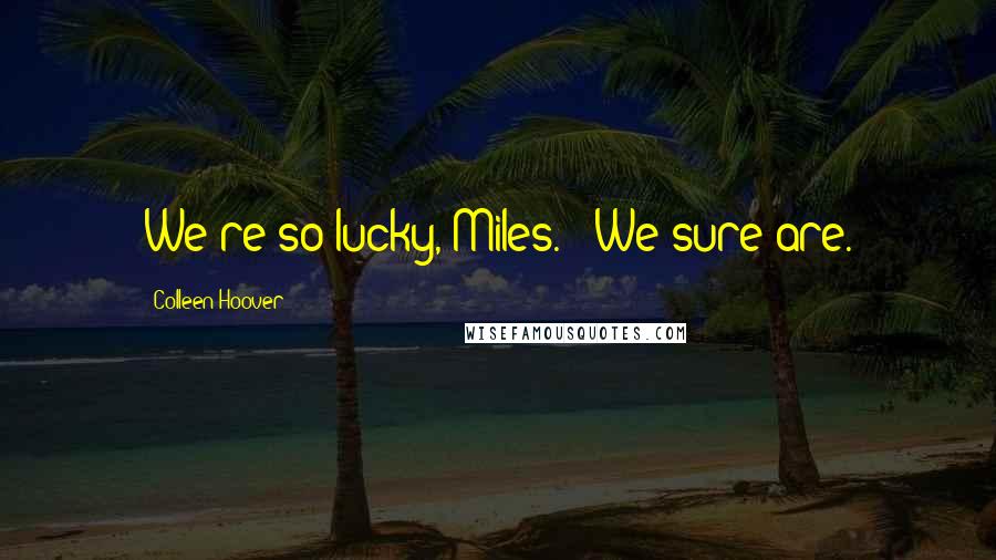 Colleen Hoover Quotes: We're so lucky, Miles." "We sure are.