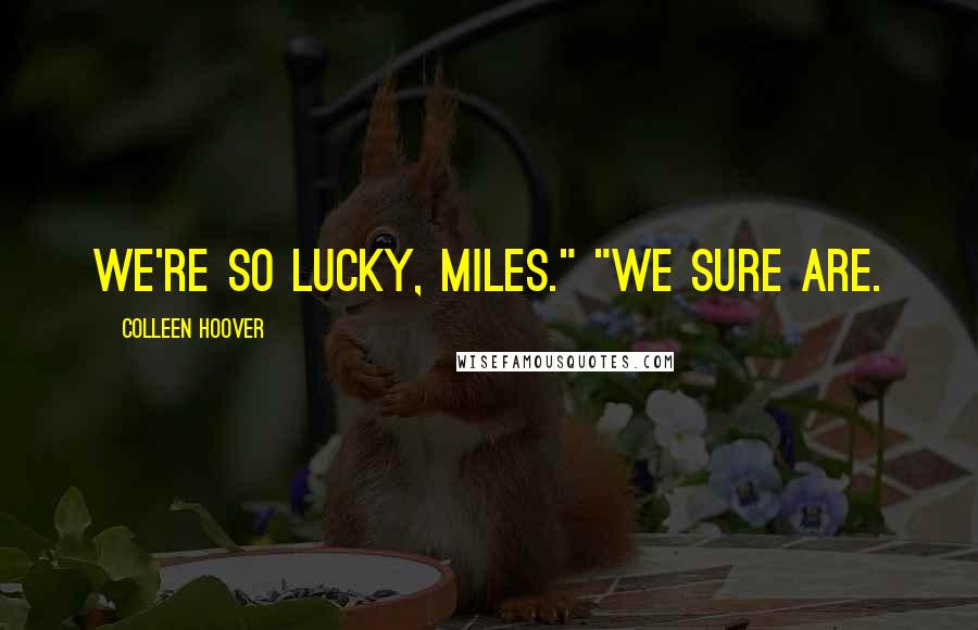 Colleen Hoover Quotes: We're so lucky, Miles." "We sure are.