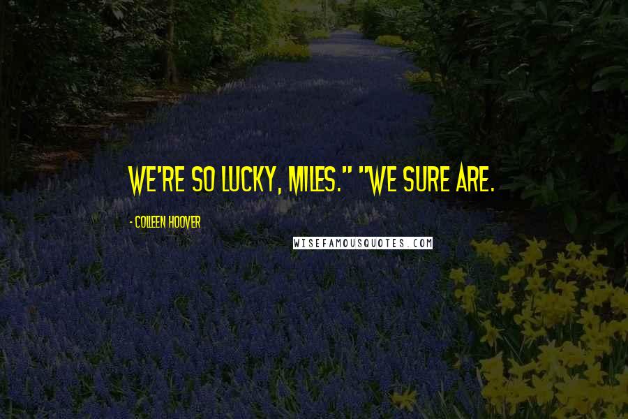 Colleen Hoover Quotes: We're so lucky, Miles." "We sure are.
