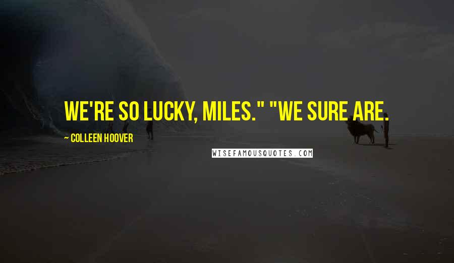 Colleen Hoover Quotes: We're so lucky, Miles." "We sure are.