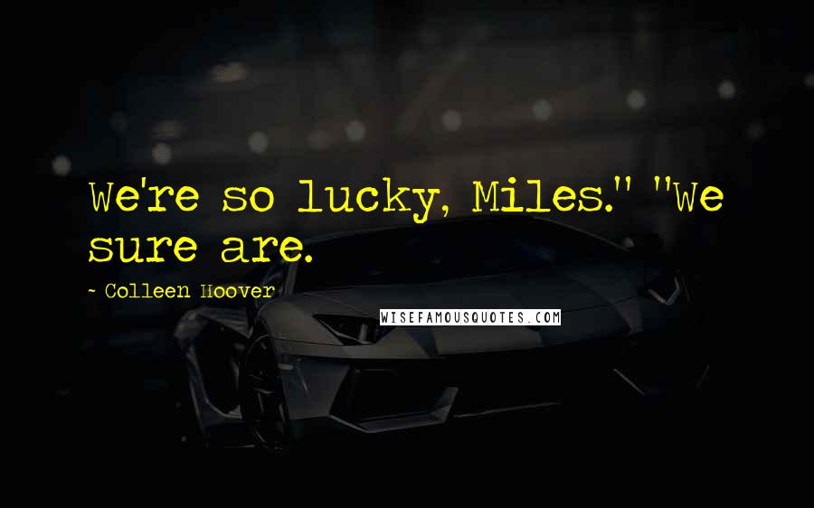 Colleen Hoover Quotes: We're so lucky, Miles." "We sure are.