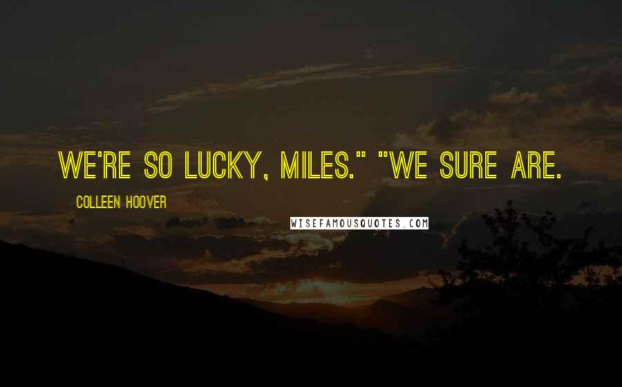 Colleen Hoover Quotes: We're so lucky, Miles." "We sure are.