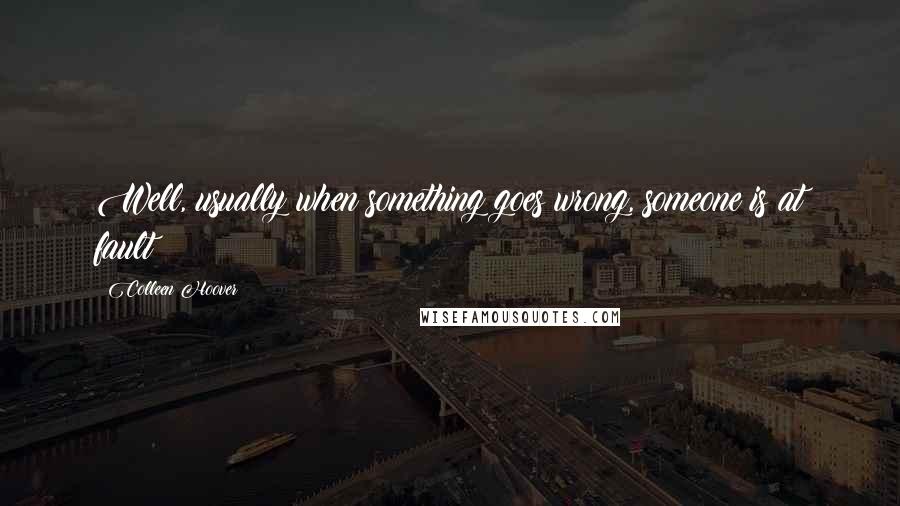 Colleen Hoover Quotes: Well, usually when something goes wrong, someone is at fault