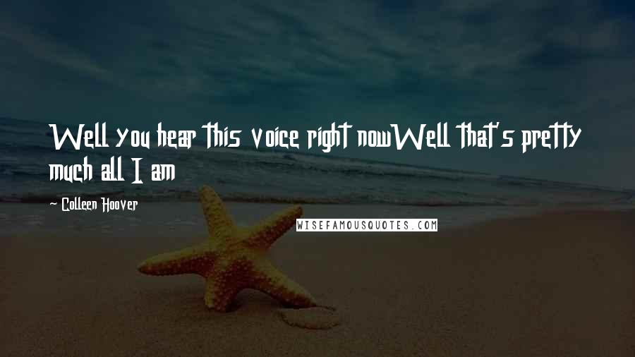 Colleen Hoover Quotes: Well you hear this voice right nowWell that's pretty much all I am