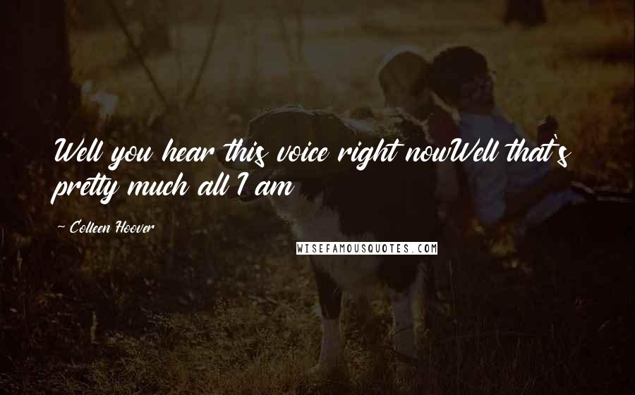 Colleen Hoover Quotes: Well you hear this voice right nowWell that's pretty much all I am