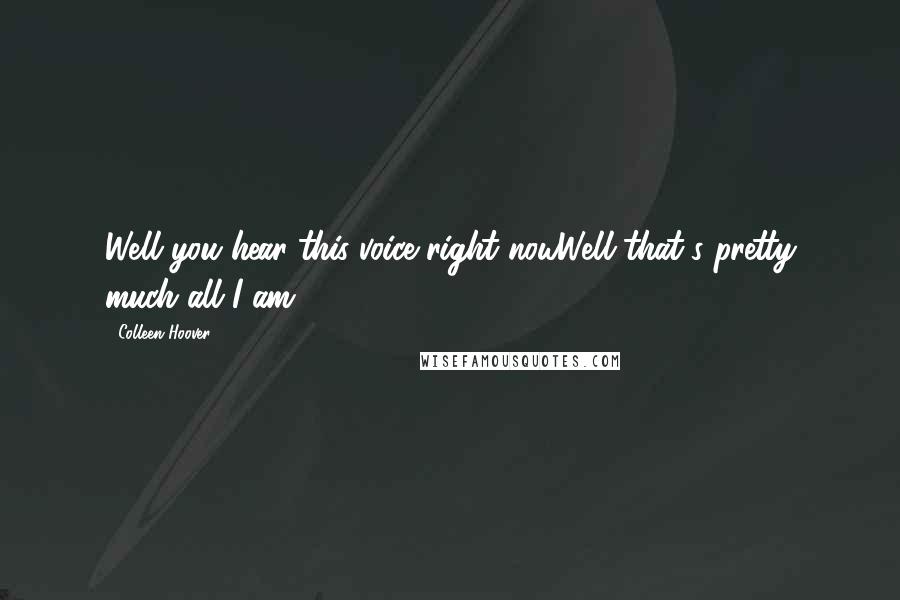 Colleen Hoover Quotes: Well you hear this voice right nowWell that's pretty much all I am