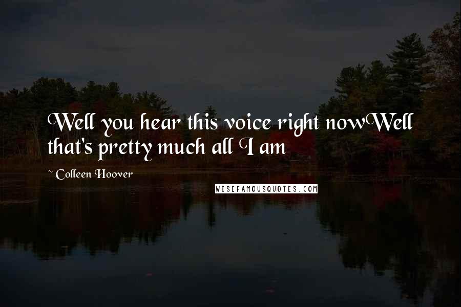 Colleen Hoover Quotes: Well you hear this voice right nowWell that's pretty much all I am