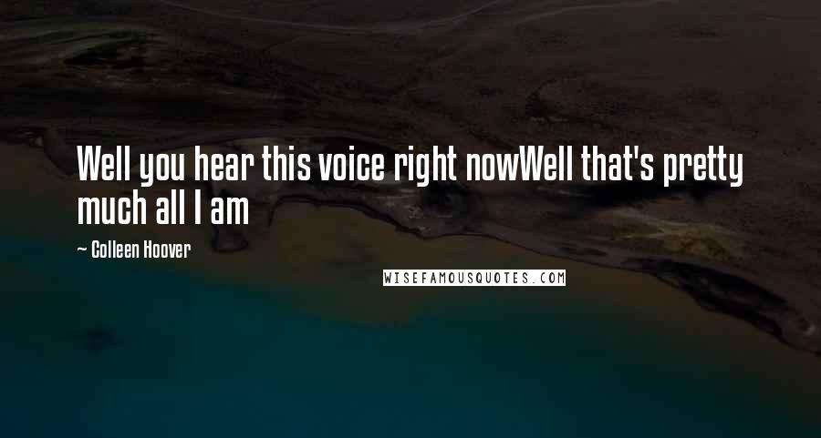 Colleen Hoover Quotes: Well you hear this voice right nowWell that's pretty much all I am