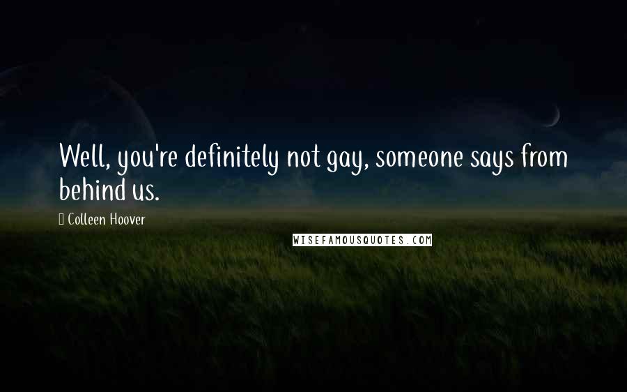 Colleen Hoover Quotes: Well, you're definitely not gay, someone says from behind us.