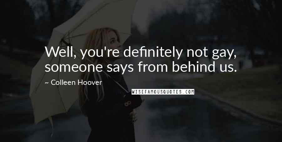 Colleen Hoover Quotes: Well, you're definitely not gay, someone says from behind us.