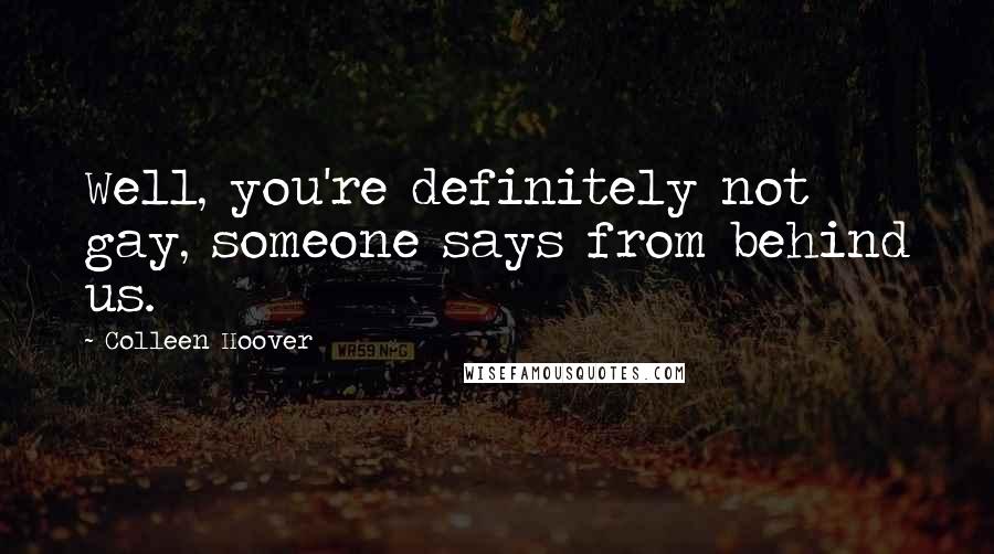 Colleen Hoover Quotes: Well, you're definitely not gay, someone says from behind us.