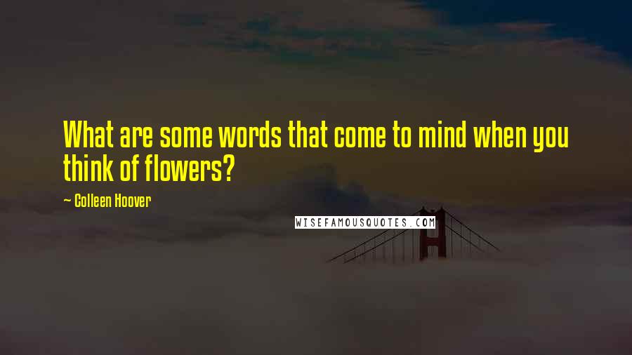 Colleen Hoover Quotes: What are some words that come to mind when you think of flowers?