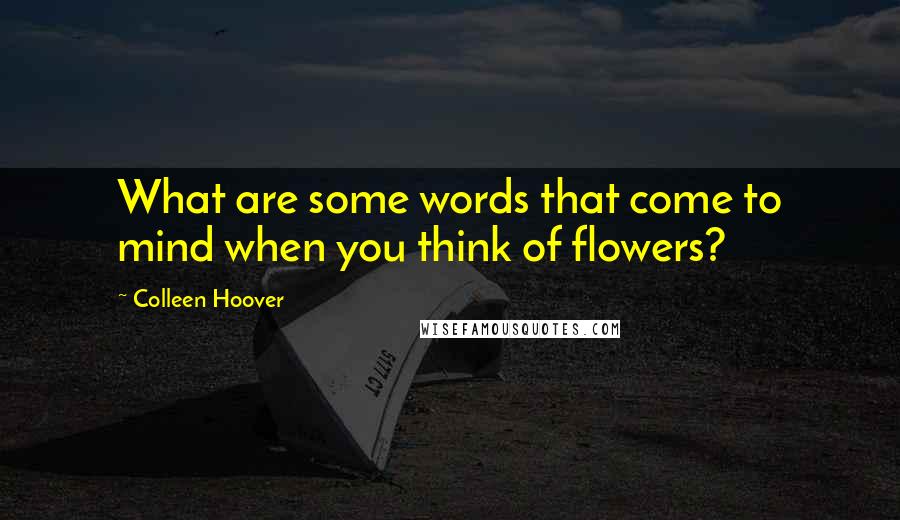 Colleen Hoover Quotes: What are some words that come to mind when you think of flowers?