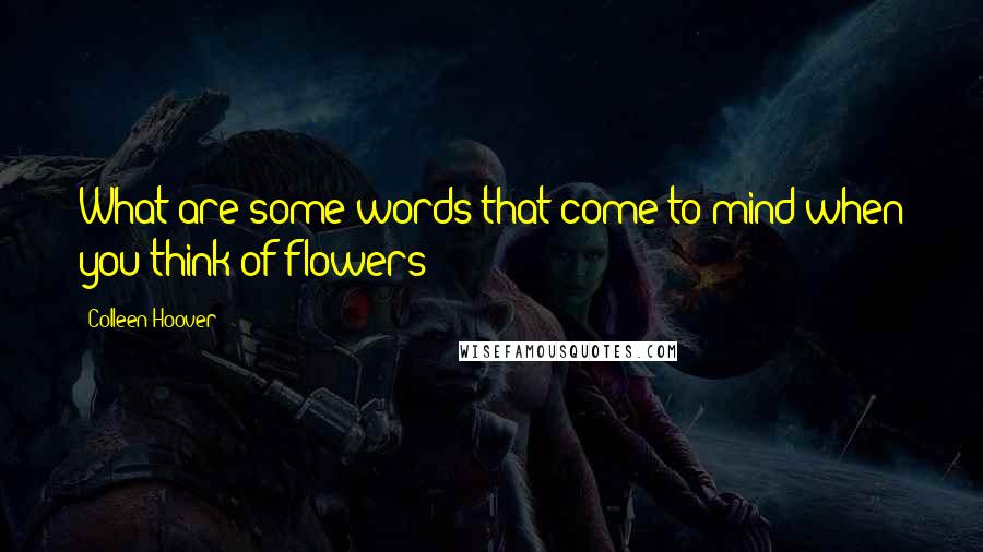 Colleen Hoover Quotes: What are some words that come to mind when you think of flowers?