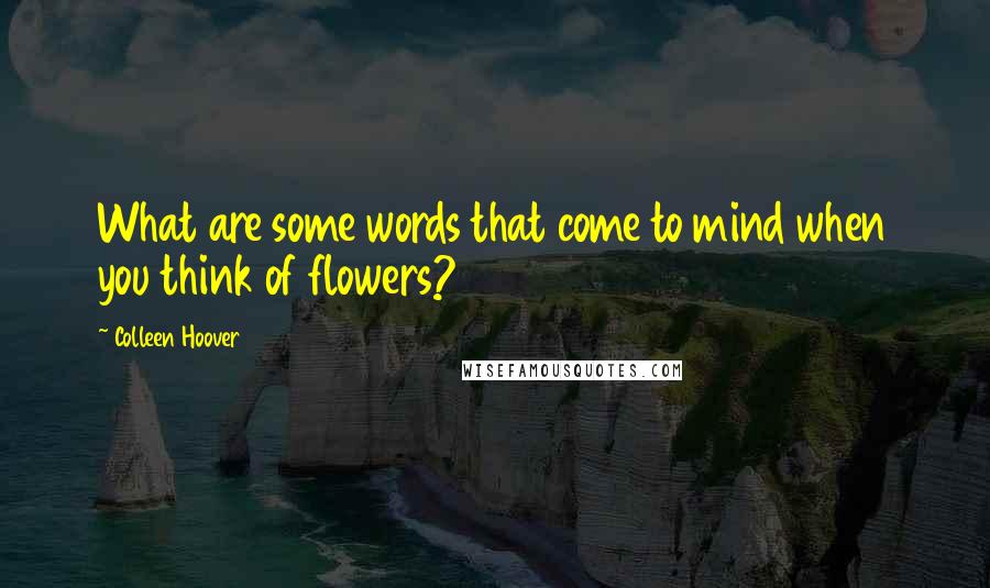 Colleen Hoover Quotes: What are some words that come to mind when you think of flowers?