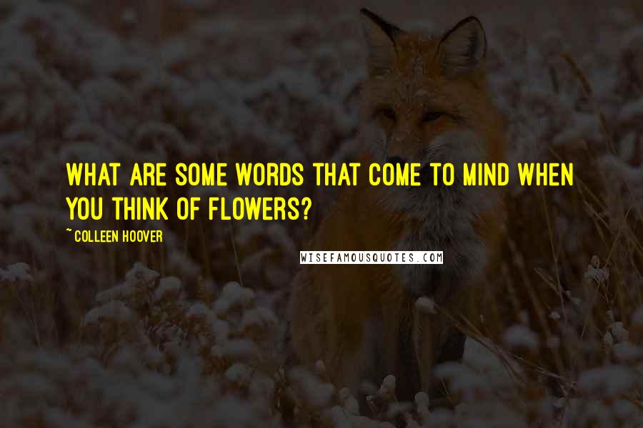 Colleen Hoover Quotes: What are some words that come to mind when you think of flowers?