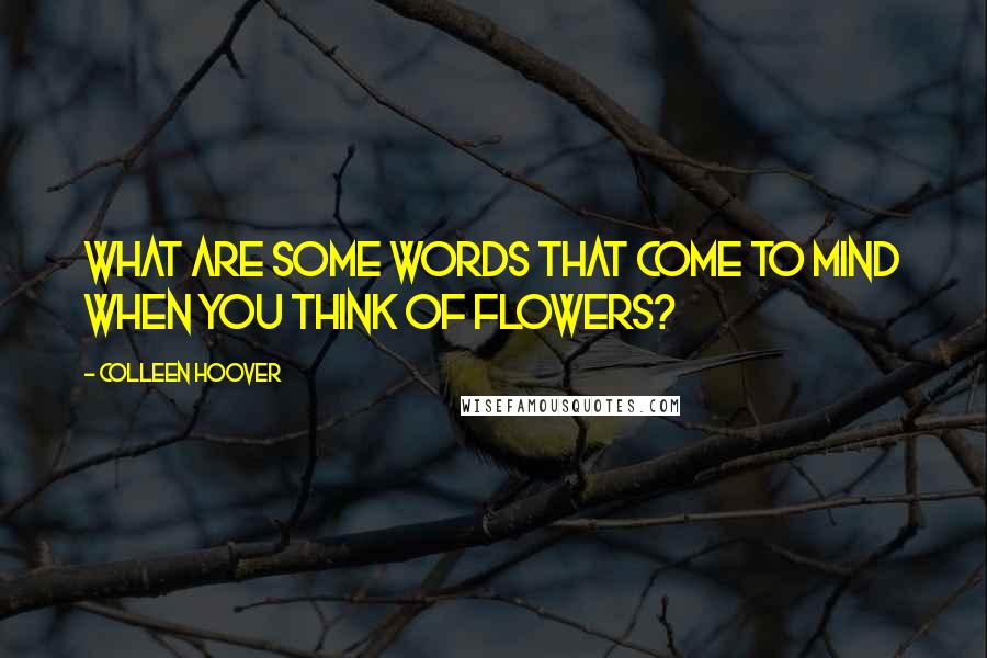 Colleen Hoover Quotes: What are some words that come to mind when you think of flowers?