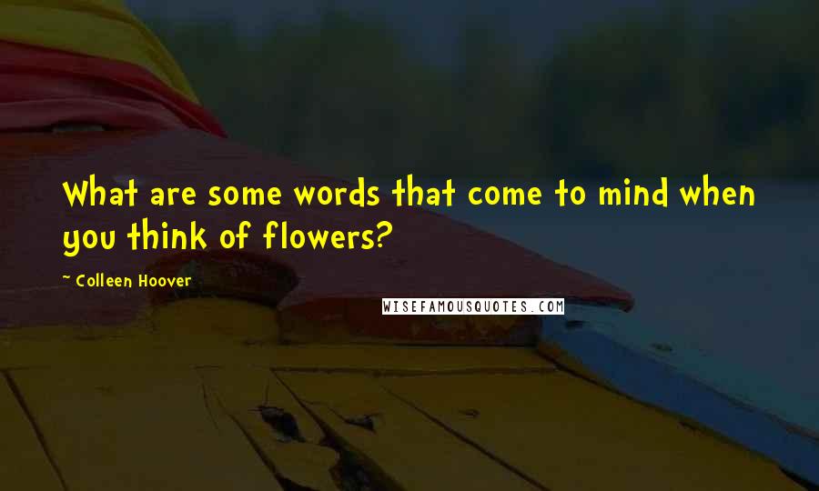 Colleen Hoover Quotes: What are some words that come to mind when you think of flowers?