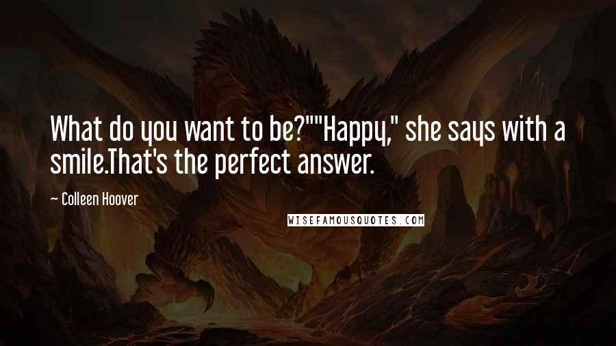 Colleen Hoover Quotes: What do you want to be?""Happy," she says with a smile.That's the perfect answer.