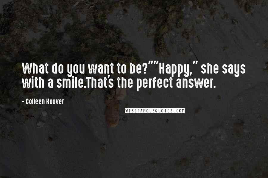 Colleen Hoover Quotes: What do you want to be?""Happy," she says with a smile.That's the perfect answer.