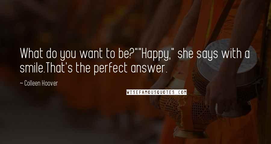 Colleen Hoover Quotes: What do you want to be?""Happy," she says with a smile.That's the perfect answer.