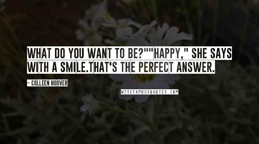 Colleen Hoover Quotes: What do you want to be?""Happy," she says with a smile.That's the perfect answer.