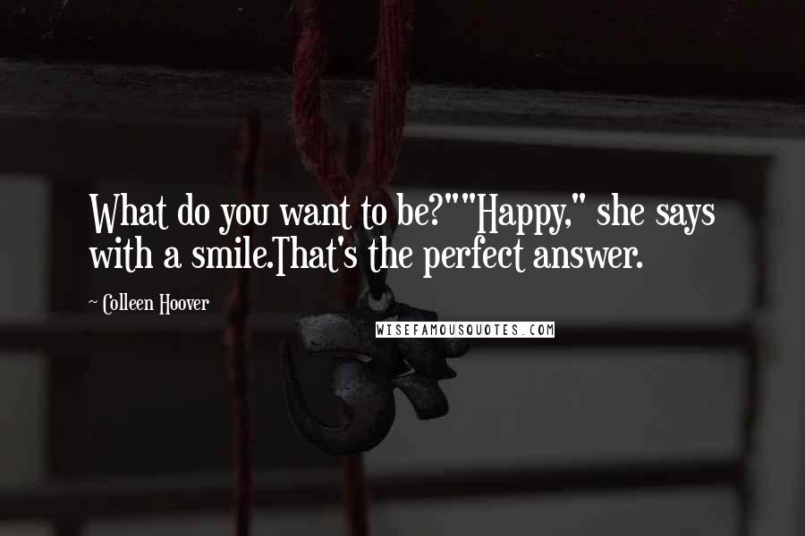 Colleen Hoover Quotes: What do you want to be?""Happy," she says with a smile.That's the perfect answer.